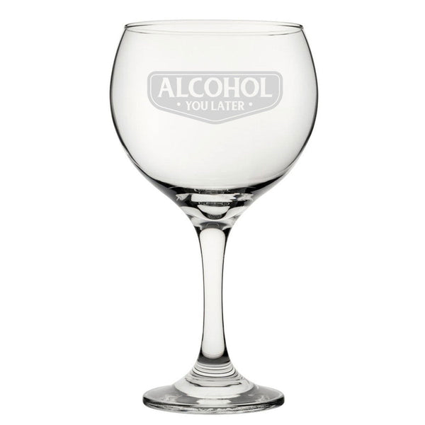 Alcohol You Later - Engraved Novelty Gin Balloon Cocktail Glass (Stemware) available to buy now at www.giftsfinder.co.uk