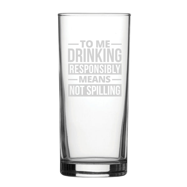 To Me Drinking Responsibly Means Not Spilling - Engraved Novelty Hiball Glass - part of the  collection