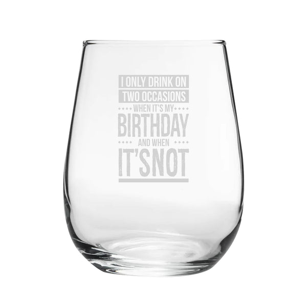 I Only Drink On Two Occasions, When It's My Birthday And When It's Not - Engraved Novelty Stemless Wine Gin Tumbler - part of the  collection