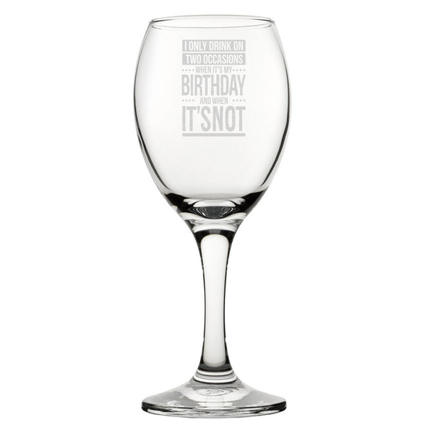 I Only Drink On Two Occasions, When It's My Birthday And When It's Not - Engraved Novelty Wine Glass - part of the  collection