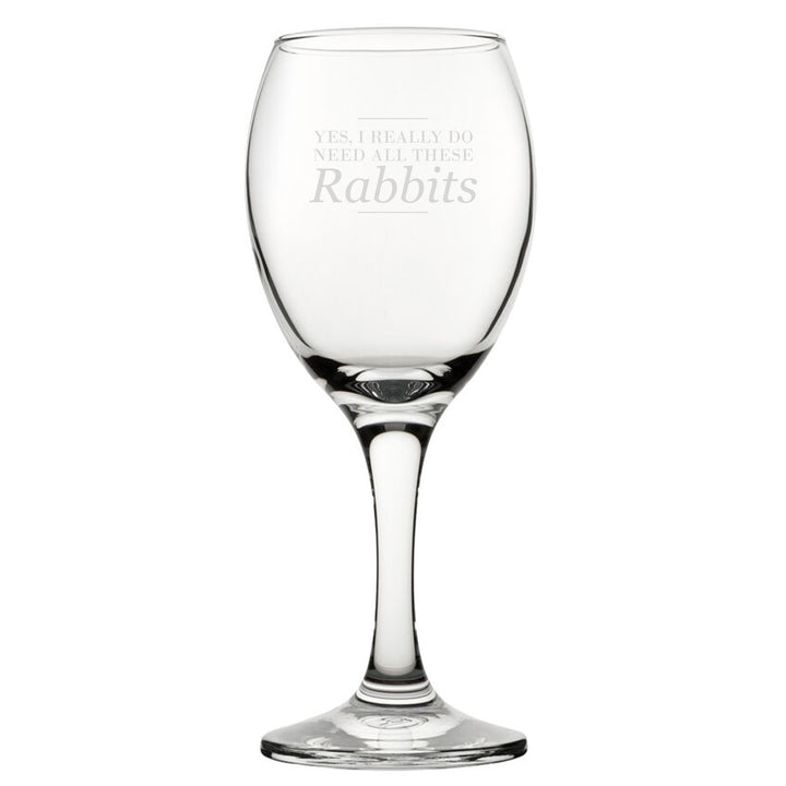 Yes, I Really Do Need All These Rabbits - Engraved Novelty Wine Glass - part of the  collection