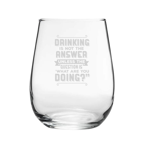 Drinking Is Not The Answer, Unless The Question Is What Are You Doing? - Engraved Novelty Stemless Wine Gin Tumbler - available to buy online at www.giftsfinder.co.uk