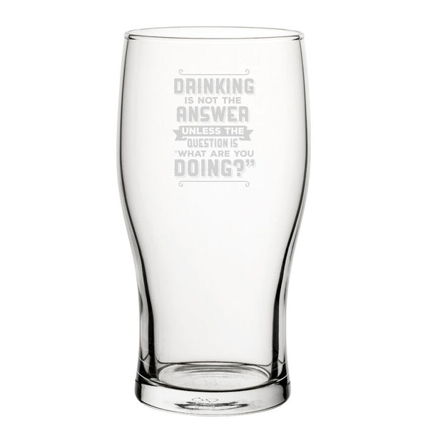 Drinking Is Not The Answer, Unless The Question Is What Are You Doing? - Engraved Novelty Tulip Pint Glass - available to buy online at www.giftsfinder.co.uk