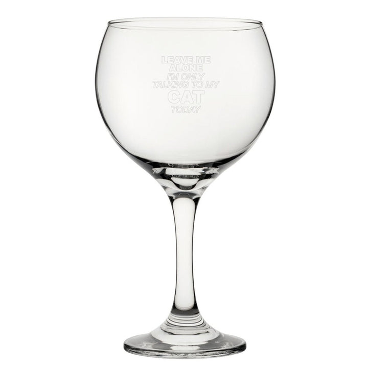 Leave Me Alone I'm Only Talking To My Cat Today - Engraved Novelty Gin Balloon Cocktail Glass